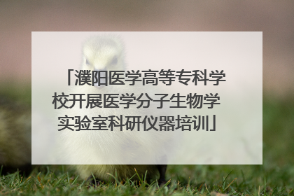 濮阳医学高等专科学校开展医学分子生物学实验室科研仪器培训