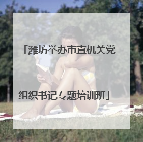潍坊举办市直机关党组织书记专题培训班