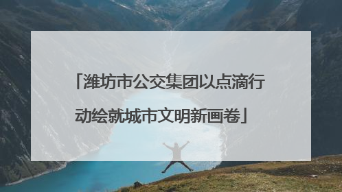 潍坊市公交集团以点滴行动绘就城市文明新画卷