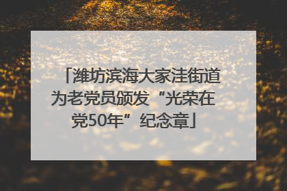 潍坊滨海大家洼街道为老党员颁发“光荣在党50年”纪念章