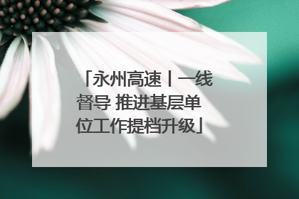 永州高速丨一线督导 推进基层单位工作提档升级