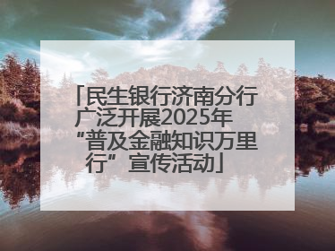 民生银行济南分行广泛开展2025年“普及金融知识万里行”宣传活动