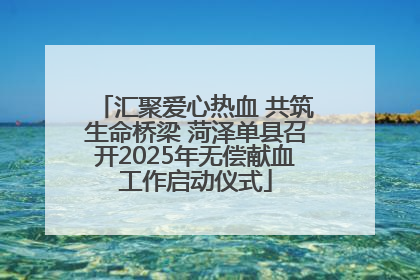 汇聚爱心热血 共筑生命桥梁 菏泽单县召开2025年无偿献血工作启动仪式