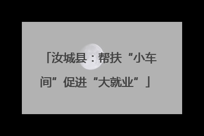 汝城县：帮扶“小车间”促进“大就业”
