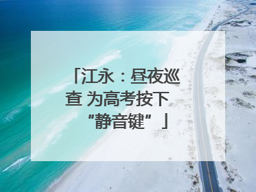 江永：昼夜巡查 为高考按下“静音键”
