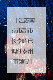 江苏南京市副市长李晖已调任泰州市领导