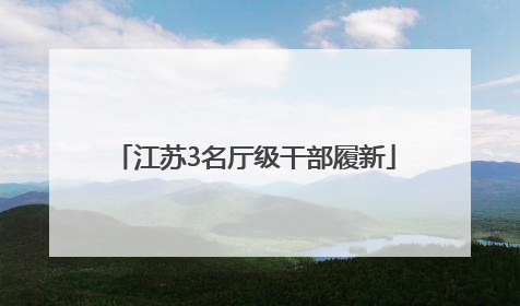 江苏3名厅级干部履新