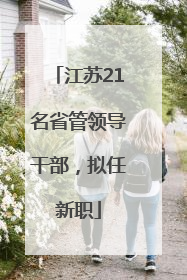江苏21名省管领导干部，拟任新职