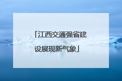 江西交通强省建设展现新气象