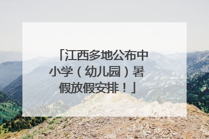 江西多地公布中小学（幼儿园）暑假放假安排！