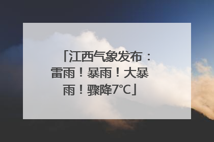 江西气象发布：雷雨！暴雨！大暴雨！骤降7℃