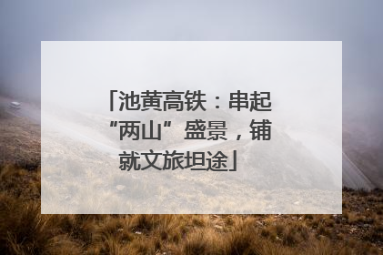 池黄高铁：串起“两山”盛景，铺就文旅坦途