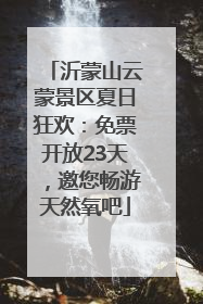 沂蒙山云蒙景区夏日狂欢：免票开放23天，邀您畅游天然氧吧