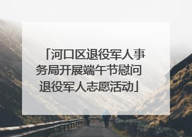 河口区退役军人事务局开展端午节慰问退役军人志愿活动