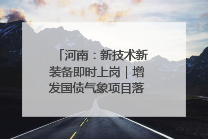 河南：新技术新装备即时上岗｜增发国债气象项目落地见效系列报道
