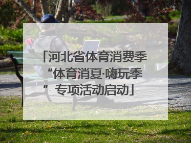 河北省体育消费季“体育消夏·嗨玩季”专项活动启动