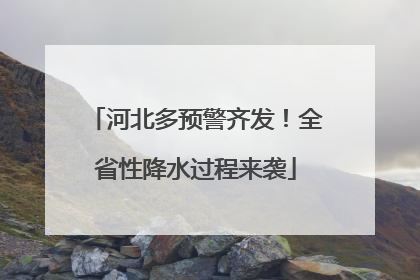 河北多预警齐发！全省性降水过程来袭