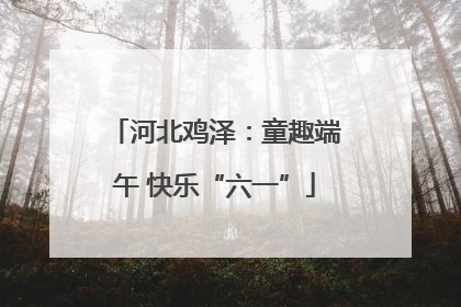 河北鸡泽：童趣端午 快乐“六一”
