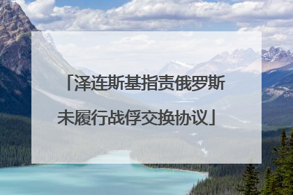 泽连斯基指责俄罗斯未履行战俘交换协议