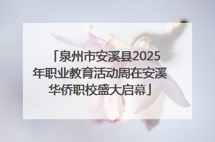 泉州市安溪县2025年职业教育活动周在安溪华侨职校盛大启幕