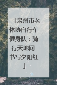 泉州市老体协自行车健身队：骑行天地间 书写夕阳红