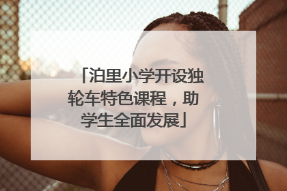 泊里小学开设独轮车特色课程，助学生全面发展