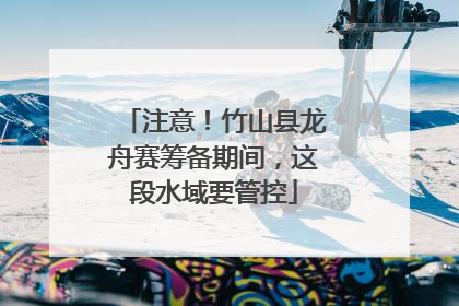注意！竹山县龙舟赛筹备期间，这段水域要管控