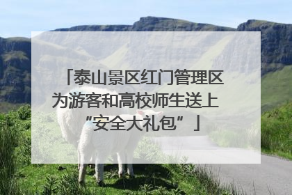 泰山景区红门管理区为游客和高校师生送上 “安全大礼包”