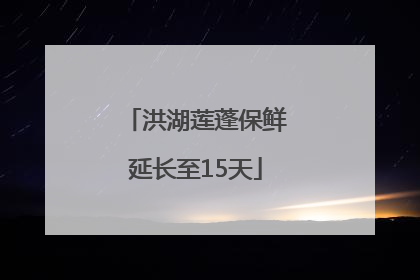 洪湖莲蓬保鲜延长至15天