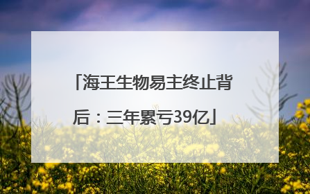 海王生物易主终止背后：三年累亏39亿