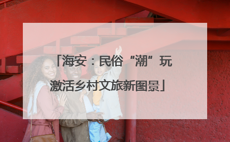 海安：民俗“潮”玩激活乡村文旅新图景