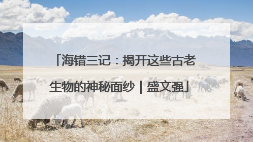 海错三记：揭开这些古老生物的神秘面纱｜盛文强
