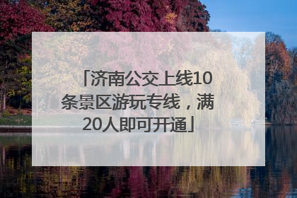 济南公交上线10条景区游玩专线，满20人即可开通