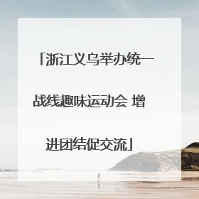 浙江义乌举办统一战线趣味运动会 增进团结促交流