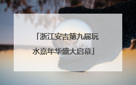 浙江安吉第九届玩水嘉年华盛大启幕