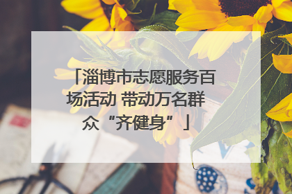 淄博市志愿服务百场活动 带动万名群众“齐健身”
