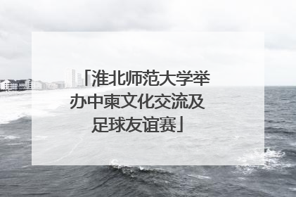 淮北师范大学举办中柬文化交流及足球友谊赛
