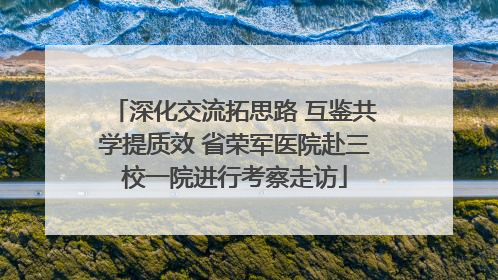深化交流拓思路 互鉴共学提质效 省荣军医院赴三校一院进行考察走访