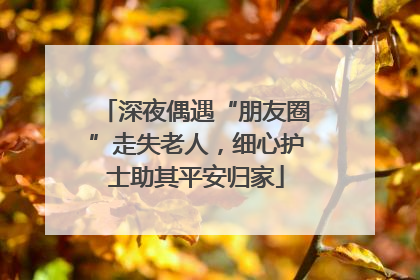 深夜偶遇“朋友圈”走失老人，细心护士助其平安归家