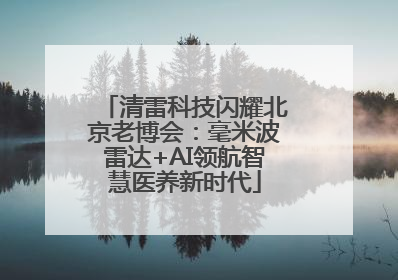 清雷科技闪耀北京老博会：毫米波雷达+AI领航智慧医养新时代