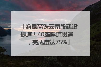 渝昆高铁云南段建设提速！40座隧道贯通，完成度达75%