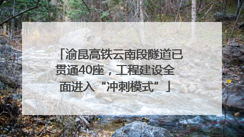 渝昆高铁云南段隧道已贯通40座，工程建设全面进入“冲刺模式”
