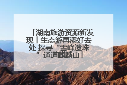 湖南旅游资源新发现丨生态游再添好去处 探寻“雪峰遗珠”通道麒麟山