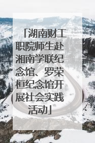湖南财工职院师生赴湘南学联纪念馆、罗荣桓纪念馆开展社会实践活动