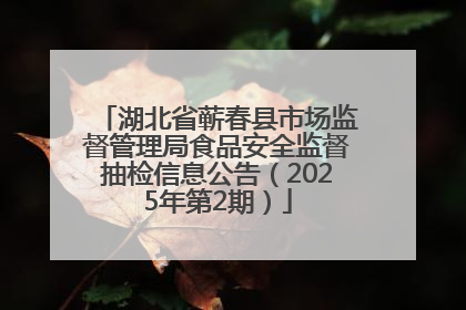 湖北省蕲春县市场监督管理局食品安全监督抽检信息公告（2025年第2期）