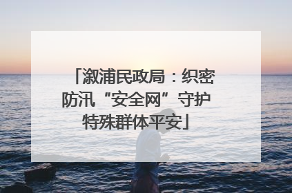 溆浦民政局：织密防汛“安全网”守护特殊群体平安