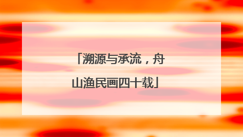 溯源与承流，舟山渔民画四十载