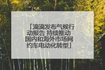 滴滴发布气候行动报告 持续推动国内和海外市场网约车电动化转型