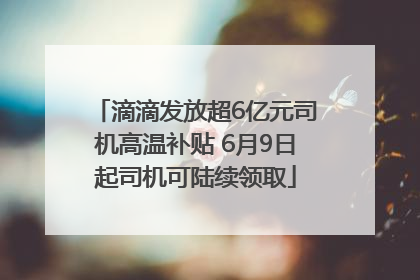 滴滴发放超6亿元司机高温补贴 6月9日起司机可陆续领取