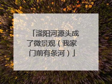 滏阳河源头成了微景观（我家门前有条河）